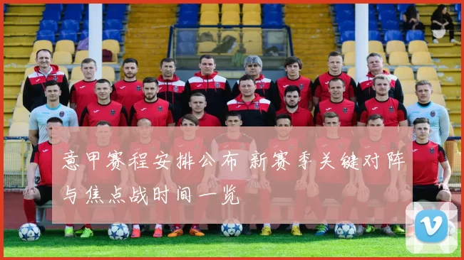 意甲赛程安排公布 新赛季关键对阵与焦点战时间一览