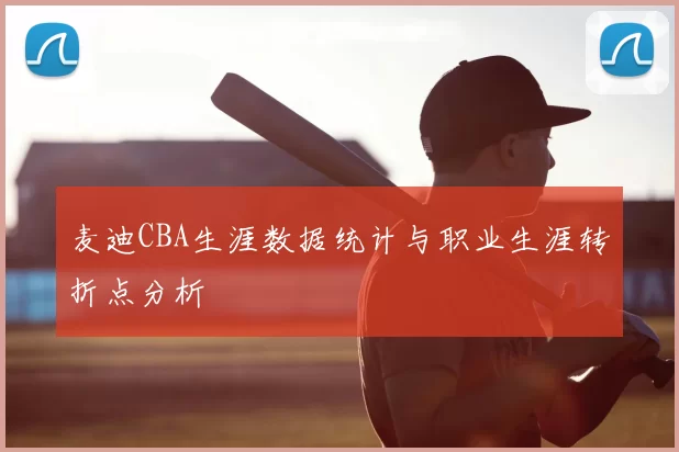 麦迪CBA生涯数据统计与职业生涯转折点分析