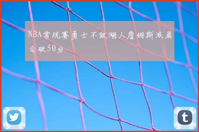 NBA常规赛勇士不敌湖人詹姆斯浓眉合砍50分