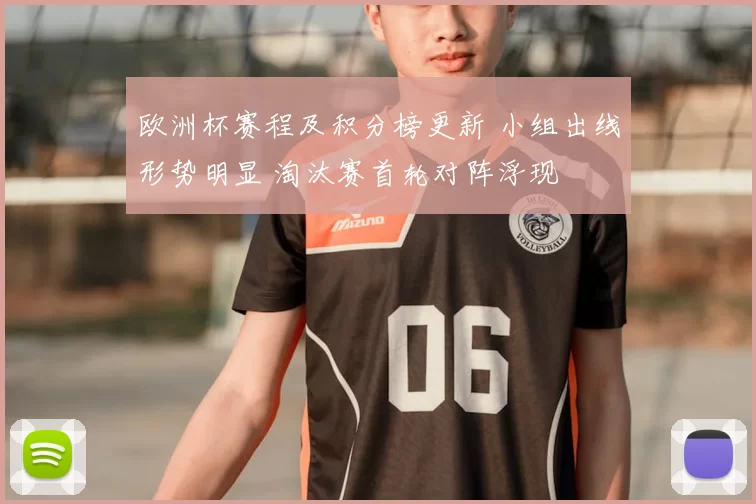 欧洲杯赛程及积分榜更新 小组出线形势明显 淘汰赛首轮对阵浮现