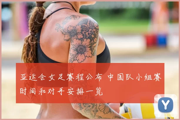 亚运会女足赛程公布 中国队小组赛时间和对手安排一览