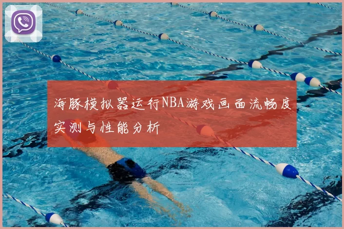 海豚模拟器运行NBA游戏画面流畅度实测与性能分析