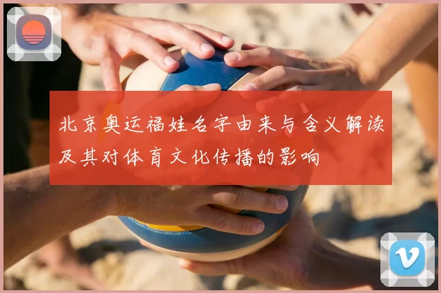 北京奥运福娃名字由来与含义解读及其对体育文化传播的影响
