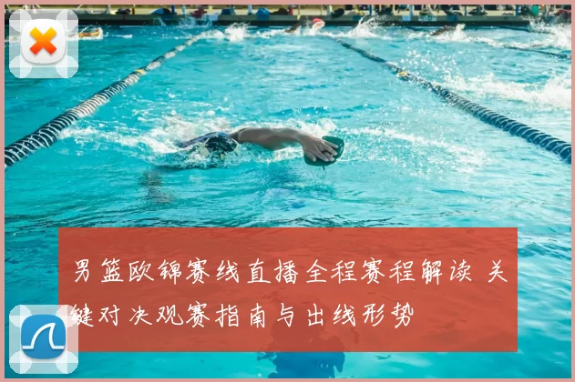 男篮欧锦赛线直播全程赛程解读 关键对决观赛指南与出线形势