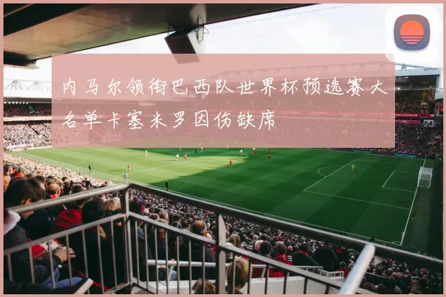 内马尔领衔巴西队世界杯预选赛大名单卡塞米罗因伤缺席