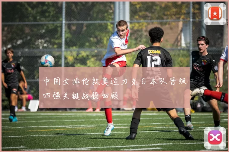中国女排伦敦奥运力克日本队晋级四强关键战役回顾