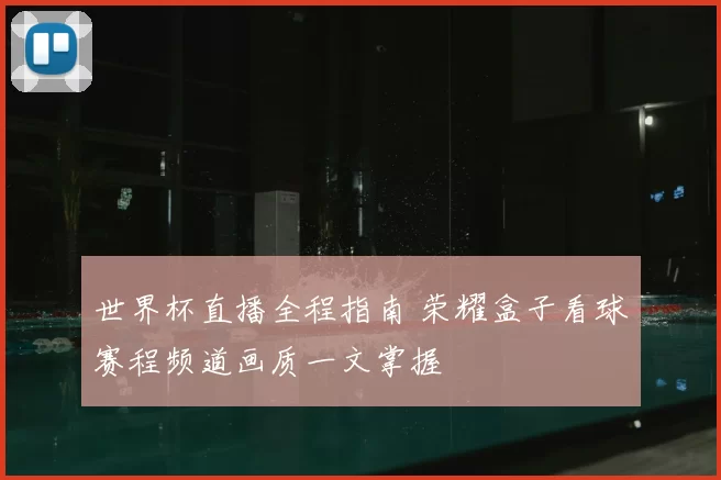 世界杯直播全程指南 荣耀盒子看球赛程频道画质一文掌握