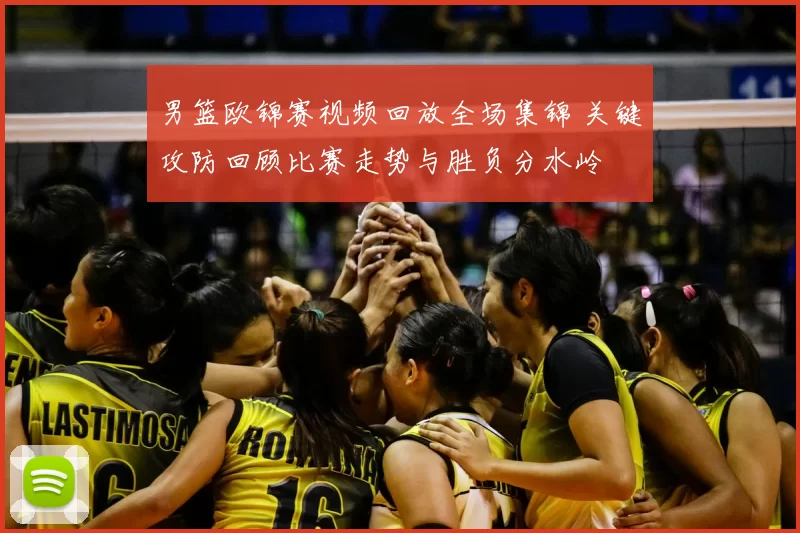 男篮欧锦赛视频回放全场集锦 关键攻防回顾比赛走势与胜负分水岭