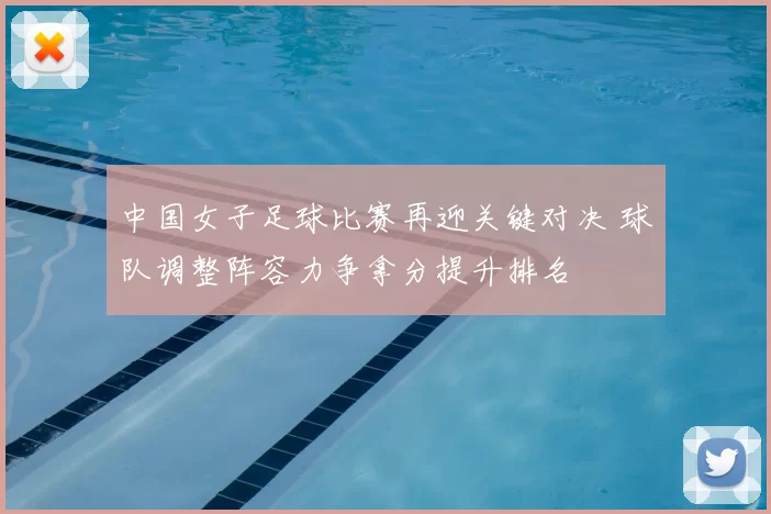 中国女子足球比赛再迎关键对决 球队调整阵容力争拿分提升排名