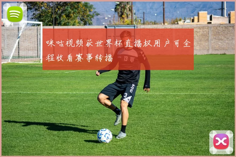 咪咕视频获世界杯直播权用户可全程收看赛事转播