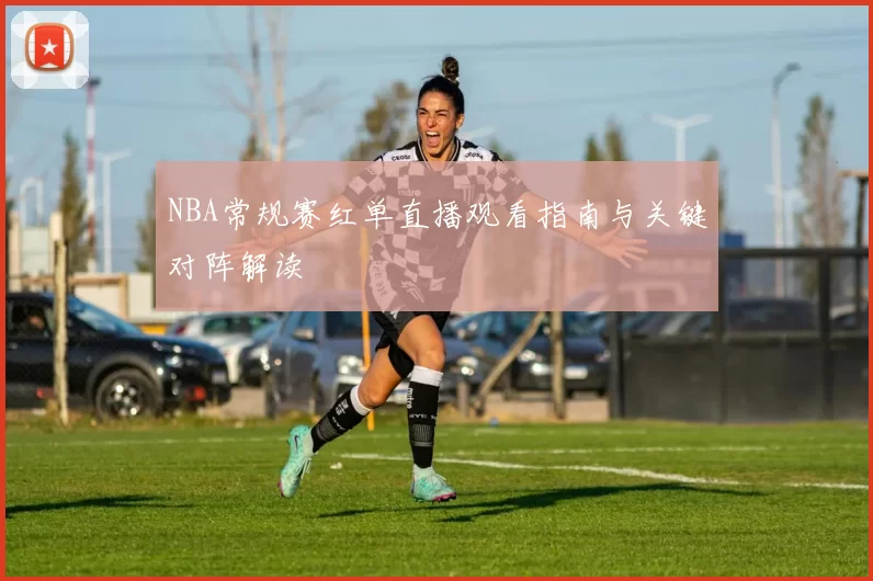 NBA常规赛红单直播观看指南与关键对阵解读