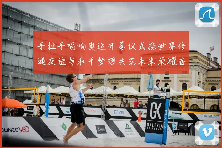 手拉手唱响奥运开幕仪式携世界传递友谊与和平梦想共筑未来荣耀奋进