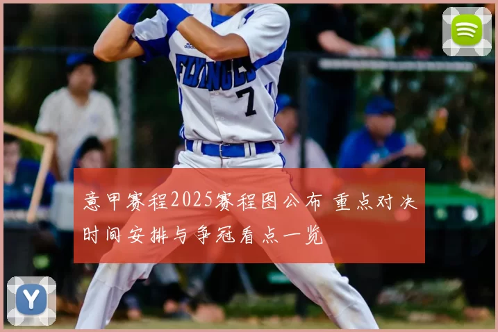 意甲赛程2025赛程图公布 重点对决时间安排与争冠看点一览