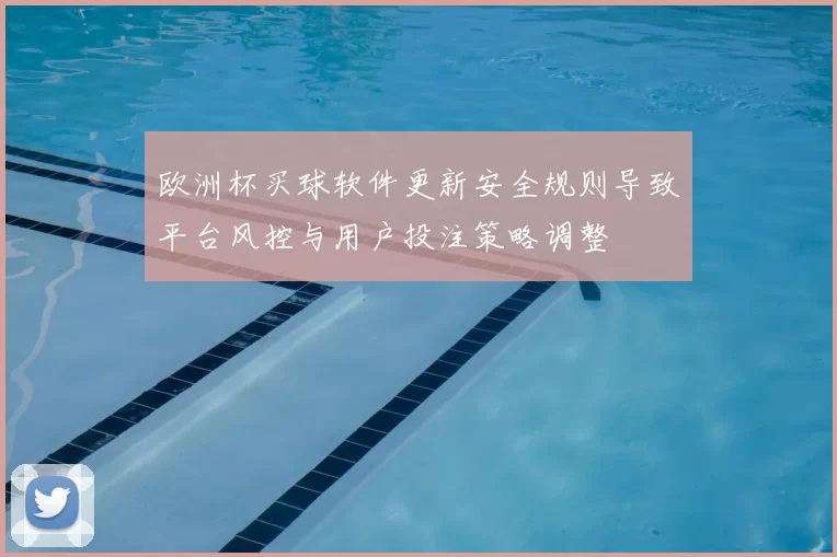 欧洲杯买球软件更新安全规则导致平台风控与用户投注策略调整