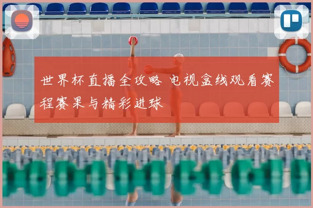 世界杯直播全攻略 电视盒线观看赛程赛果与精彩进球
