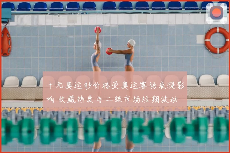 十元奥运钞价格受奥运赛场表现影响 收藏热度与二级市场短期波动