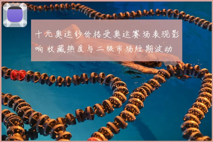 十元奥运钞价格受奥运赛场表现影响 收藏热度与二级市场短期波动