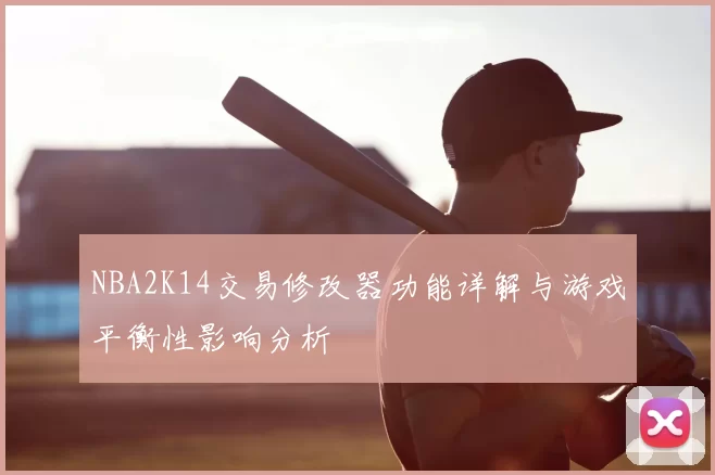 NBA2K14交易修改器功能详解与游戏平衡性影响分析