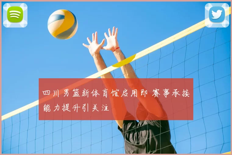 四川男篮新体育馆启用即 赛事承接能力提升引关注