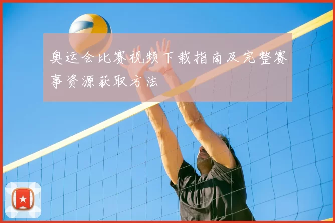 奥运会比赛视频下载指南及完整赛事资源获取方法