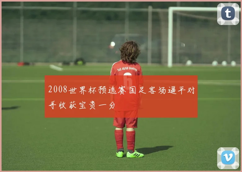 2008世界杯预选赛国足客场逼平对手收获宝贵一分