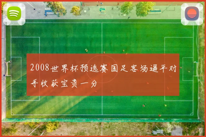 2008世界杯预选赛国足客场逼平对手收获宝贵一分