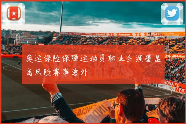 奥运保险保障运动员职业生涯覆盖高风险赛事意外