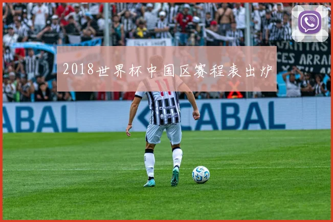 2018世界杯中国区赛程表出炉