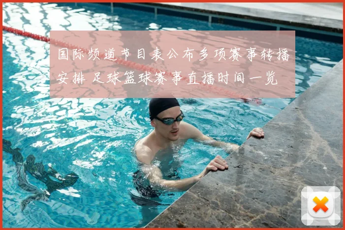 国际频道节目表公布多项赛事转播安排 足球篮球赛事直播时间一览