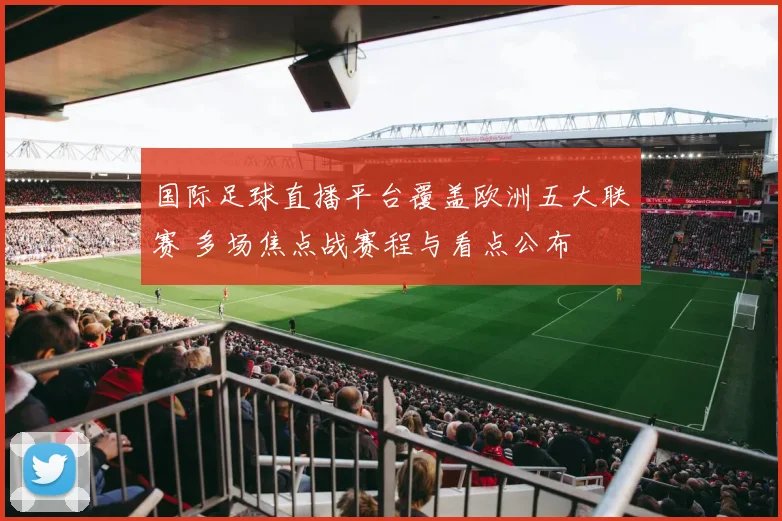 国际足球直播平台覆盖欧洲五大联赛 多场焦点战赛程与看点公布