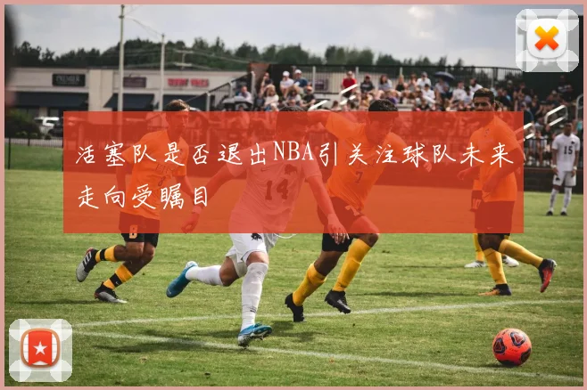 活塞队是否退出NBA引关注球队未来走向受瞩目