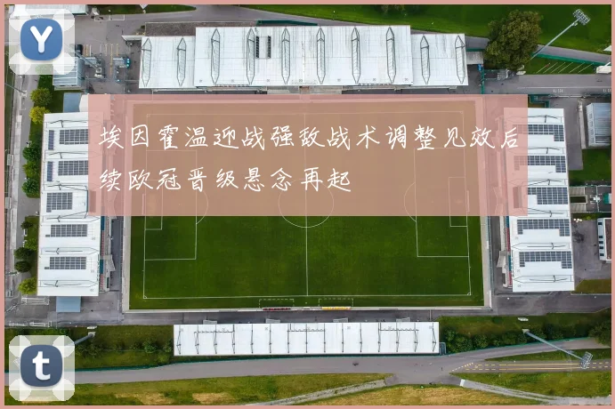 埃因霍温迎战强敌战术调整见效后续欧冠晋级悬念再起